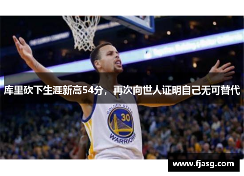 库里砍下生涯新高54分，再次向世人证明自己无可替代