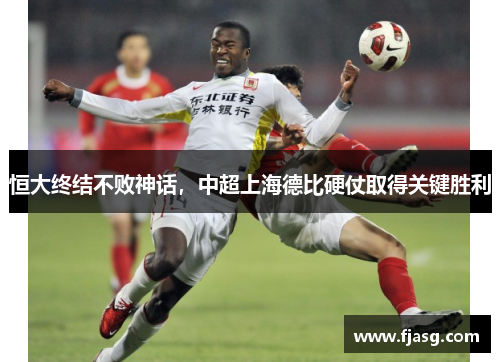恒大终结不败神话，中超上海德比硬仗取得关键胜利
