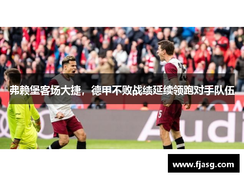 弗赖堡客场大捷，德甲不败战绩延续领跑对手队伍