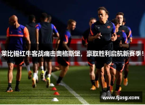 莱比锡红牛客战痛击奥格斯堡，豪取胜利启航新赛季！