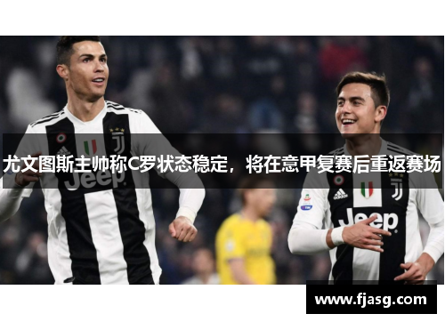 尤文图斯主帅称C罗状态稳定，将在意甲复赛后重返赛场