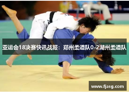 亚运会18决赛快讯战报：郑州柔道队0-2湖州柔道队