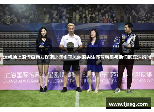 运动场上的传奇魅力探索那些引领风潮的男生体育明星与他们的辉煌瞬间